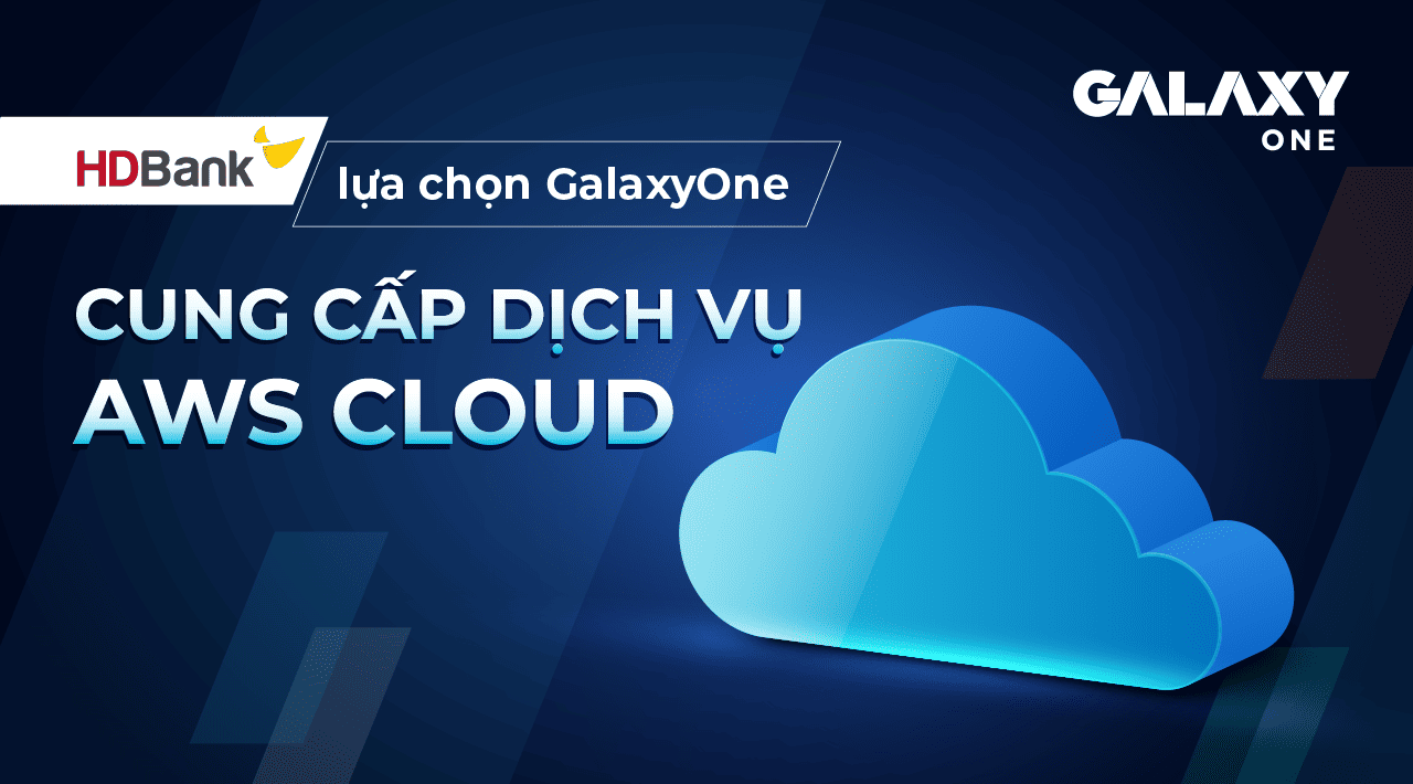 HDBank lựa chọn GalaxyOne cung cấp dịch vụ AWS Cloud